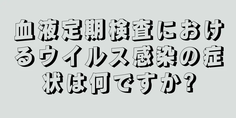 血液定期検査におけるウイルス感染の症状は何ですか?