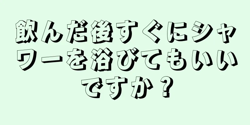 飲んだ後すぐにシャワーを浴びてもいいですか？