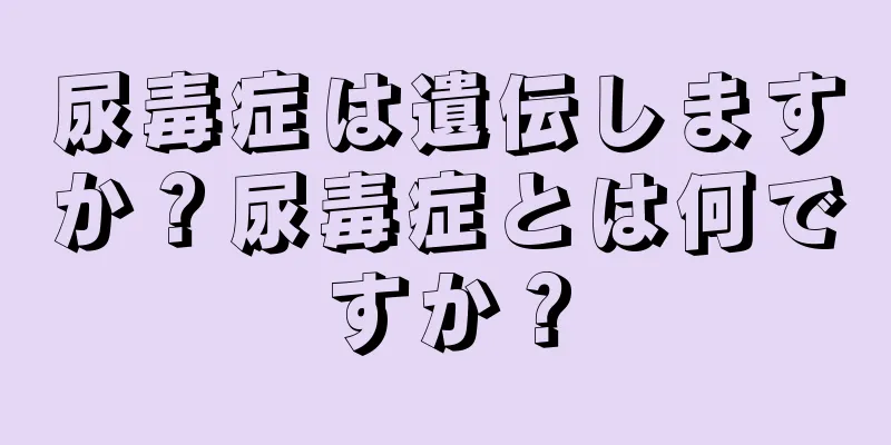 尿毒症は遺伝しますか？尿毒症とは何ですか？