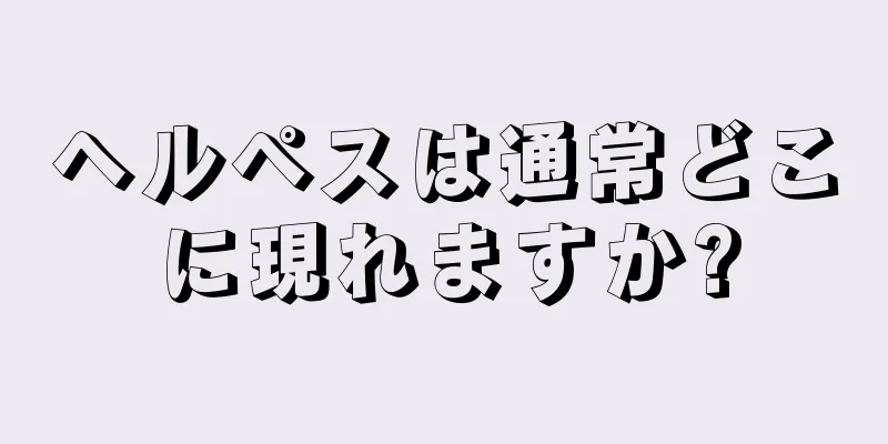 ヘルペスは通常どこに現れますか?