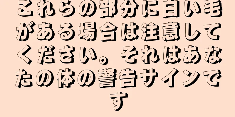 これらの部分に白い毛がある場合は注意してください。それはあなたの体の警告サインです