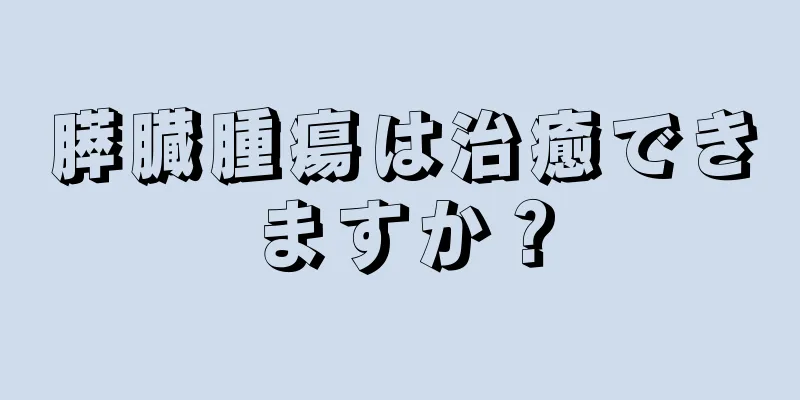 膵臓腫瘍は治癒できますか？