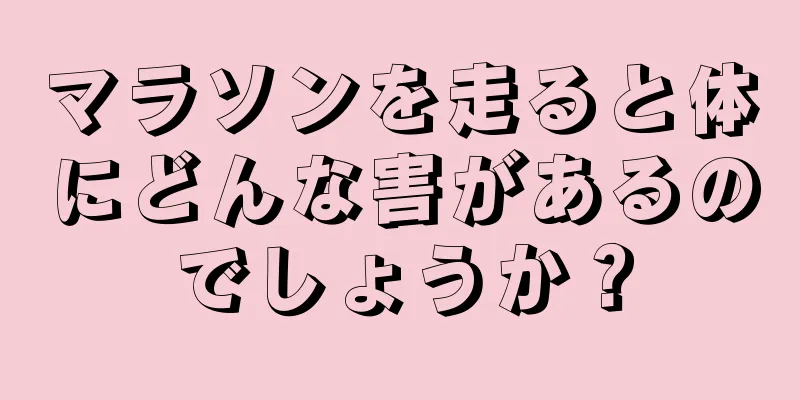 マラソンを走ると体にどんな害があるのでしょうか？