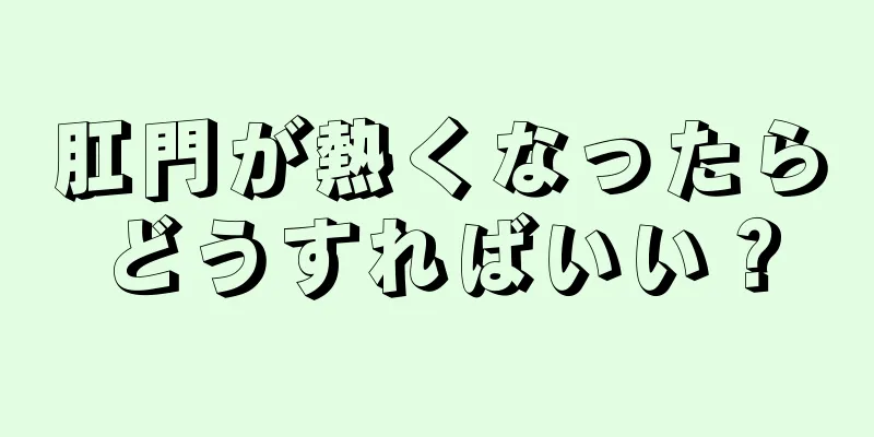 肛門が熱くなったらどうすればいい？