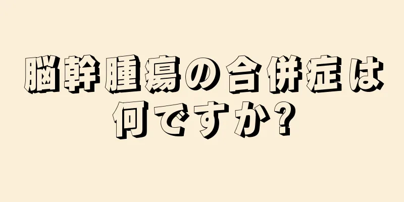 脳幹腫瘍の合併症は何ですか?