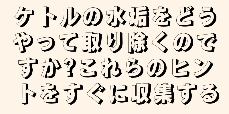 ケトルの水垢をどうやって取り除くのですか?これらのヒントをすぐに収集する