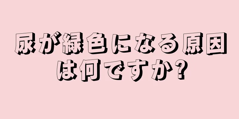 尿が緑色になる原因は何ですか?