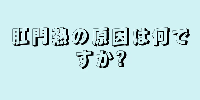 肛門熱の原因は何ですか?