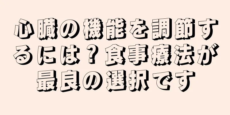 心臓の機能を調節するには？食事療法が最良の選択です