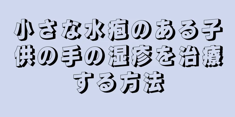 小さな水疱のある子供の手の湿疹を治療する方法