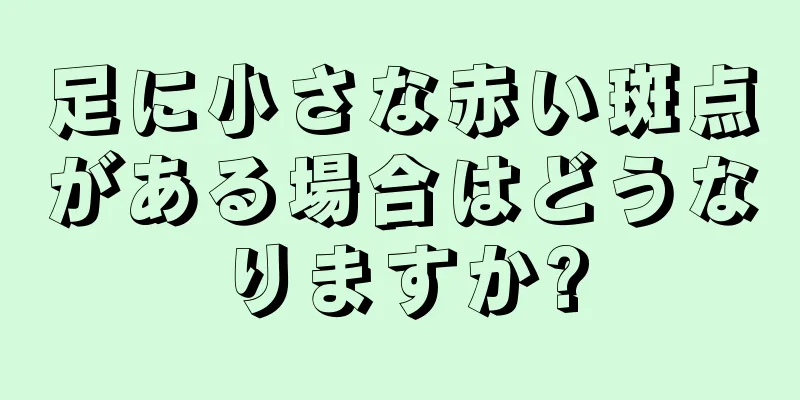 足に小さな赤い斑点がある場合はどうなりますか?