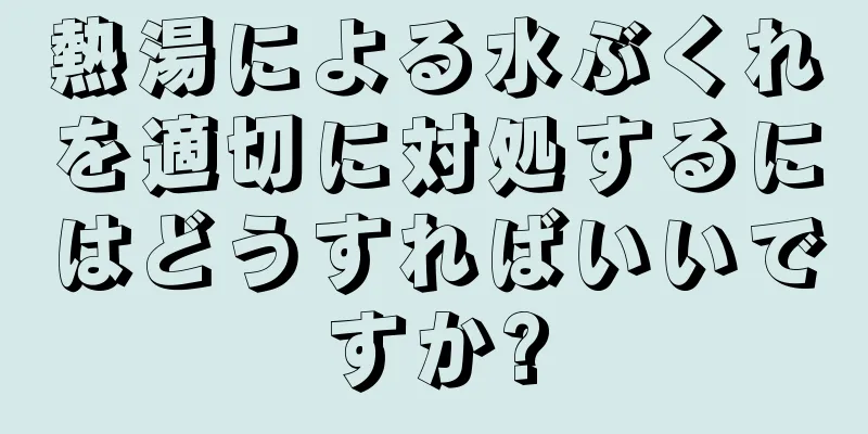 熱湯による水ぶくれを適切に対処するにはどうすればいいですか?