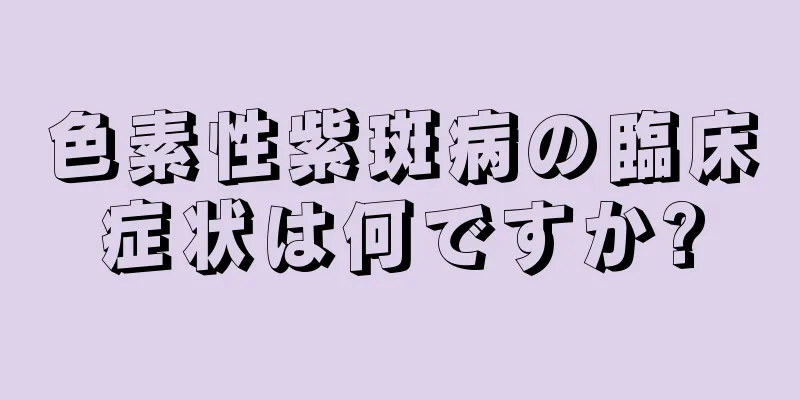 色素性紫斑病の臨床症状は何ですか?