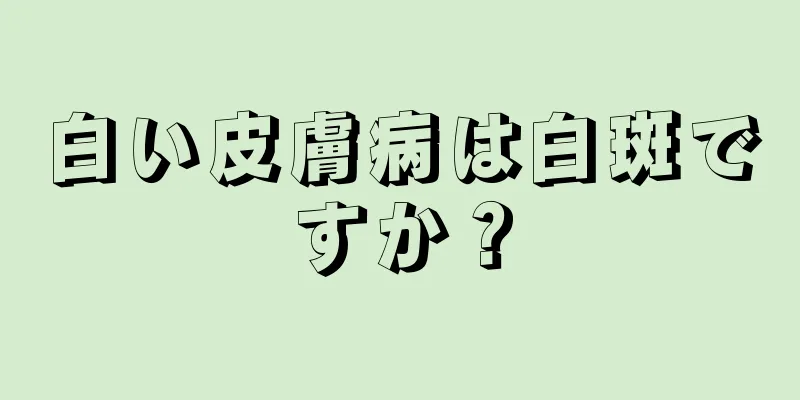 白い皮膚病は白斑ですか？