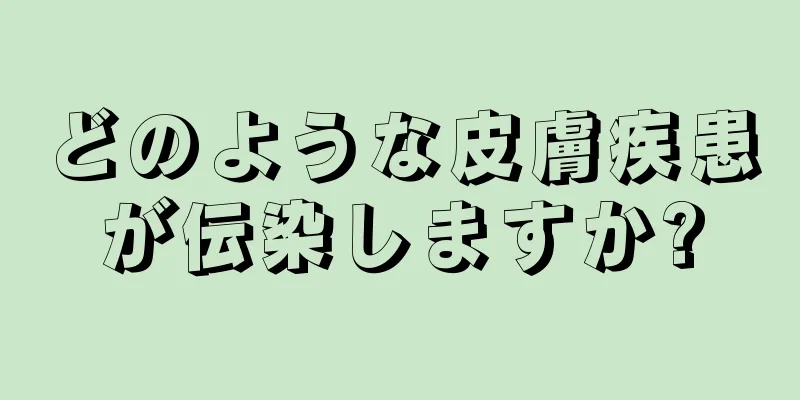 どのような皮膚疾患が伝染しますか?