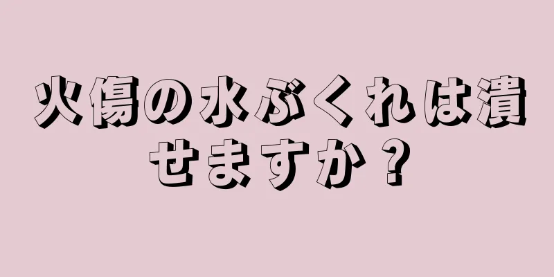 火傷の水ぶくれは潰せますか？