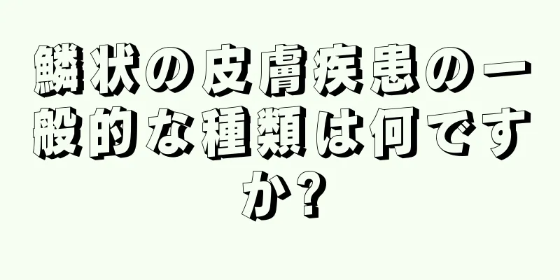 鱗状の皮膚疾患の一般的な種類は何ですか?