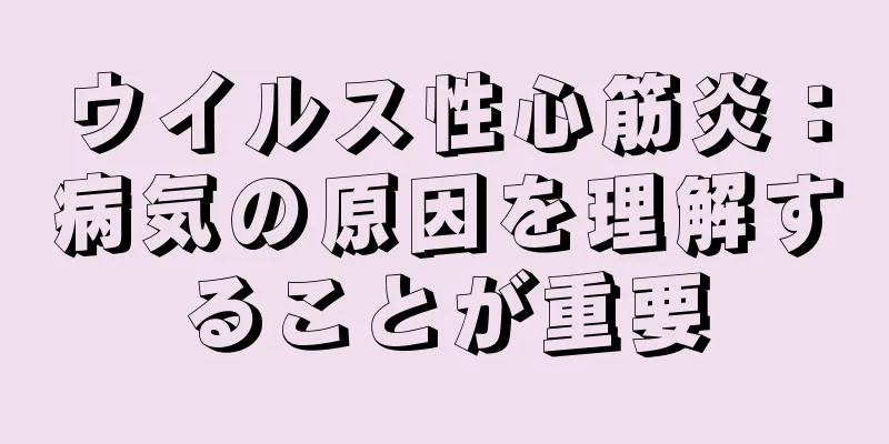 ウイルス性心筋炎：病気の原因を理解することが重要