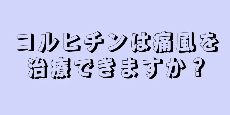 コルヒチンは痛風を治療できますか？