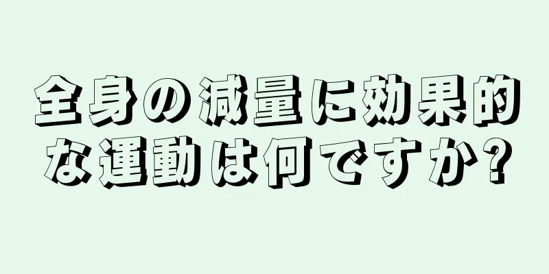 全身の減量に効果的な運動は何ですか?