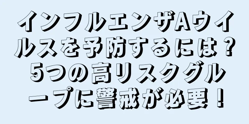 インフルエンザAウイルスを予防するには？ 5つの高リスクグループに警戒が必要！