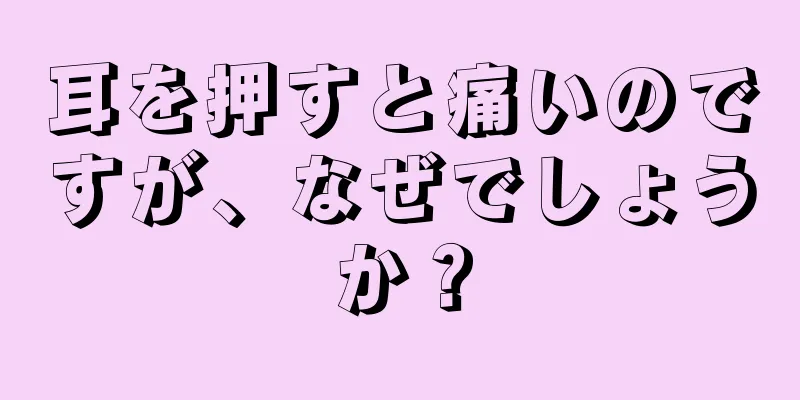 耳を押すと痛いのですが、なぜでしょうか？