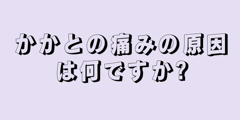 かかとの痛みの原因は何ですか?