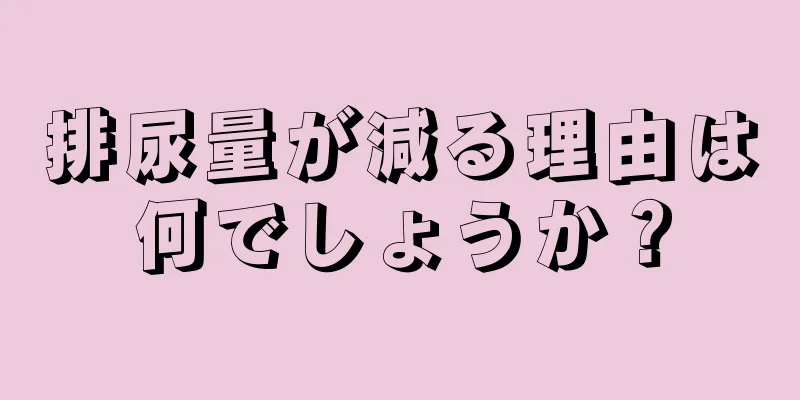 排尿量が減る理由は何でしょうか？