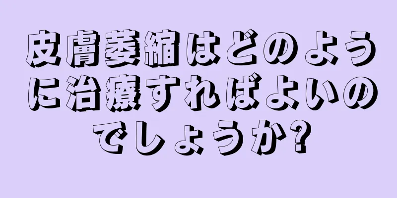 皮膚萎縮はどのように治療すればよいのでしょうか?