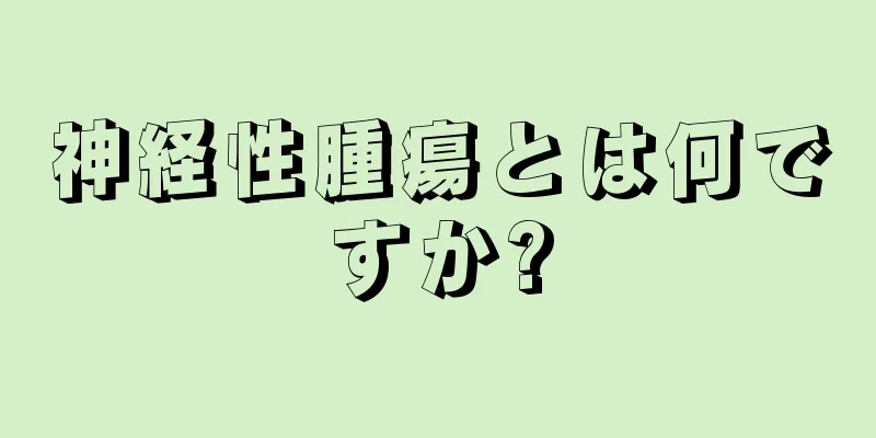 神経性腫瘍とは何ですか?