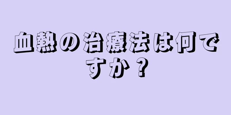 血熱の治療法は何ですか？