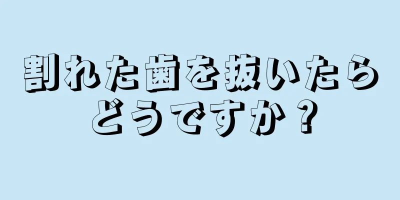 割れた歯を抜いたらどうですか？