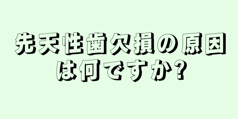 先天性歯欠損の原因は何ですか?