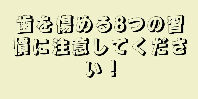 歯を傷める8つの習慣に注意してください！