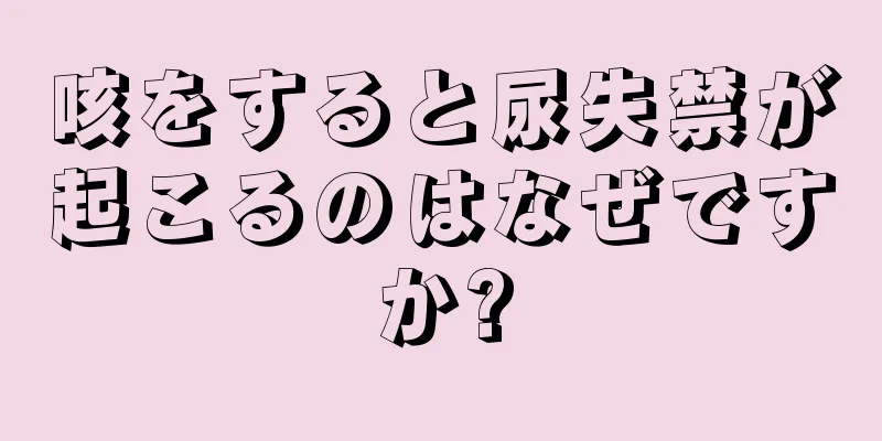 咳をすると尿失禁が起こるのはなぜですか?