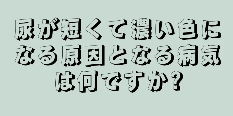 尿が短くて濃い色になる原因となる病気は何ですか?