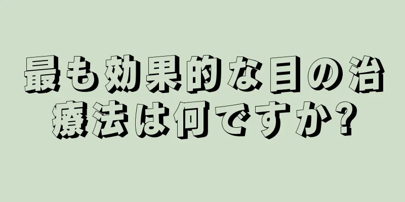 最も効果的な目の治療法は何ですか?