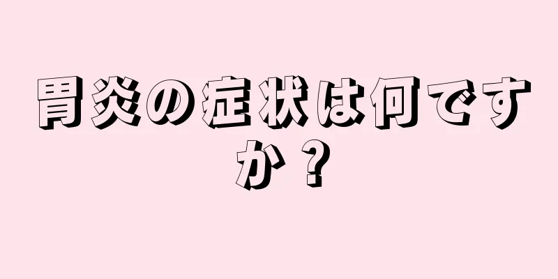 胃炎の症状は何ですか？