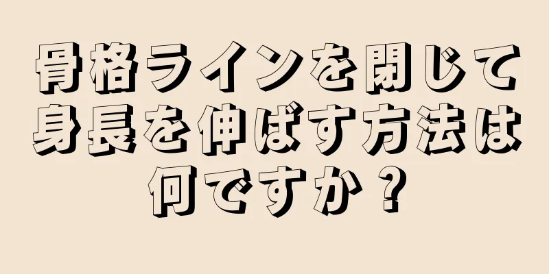 骨格ラインを閉じて身長を伸ばす方法は何ですか？