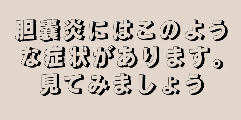 胆嚢炎にはこのような症状があります。見てみましょう