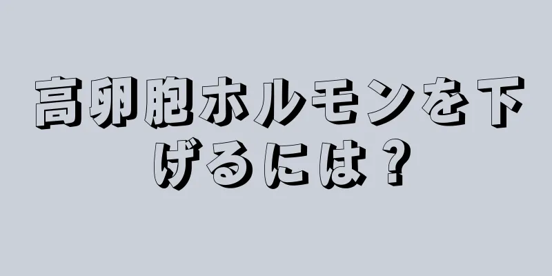 高卵胞ホルモンを下げるには？