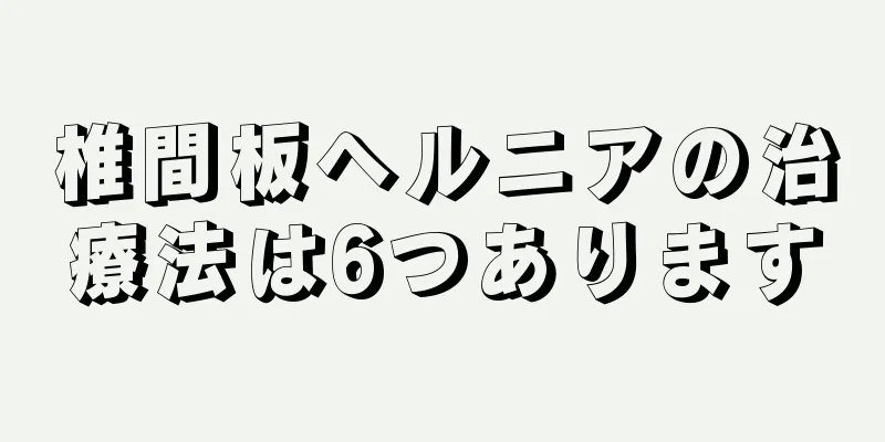 椎間板ヘルニアの治療法は6つあります