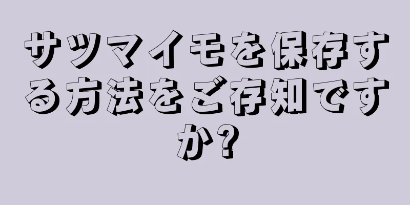 サツマイモを保存する方法をご存知ですか?