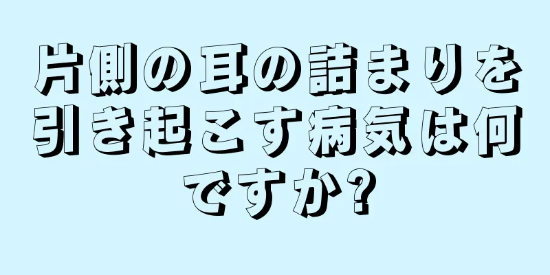 片側の耳の詰まりを引き起こす病気は何ですか?