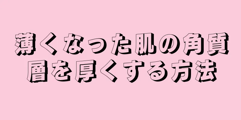 薄くなった肌の角質層を厚くする方法