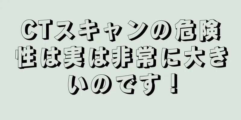 CTスキャンの危険性は実は非常に大きいのです！