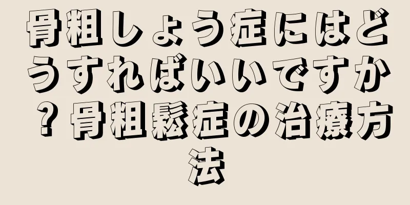 骨粗しょう症にはどうすればいいですか？骨粗鬆症の治療方法