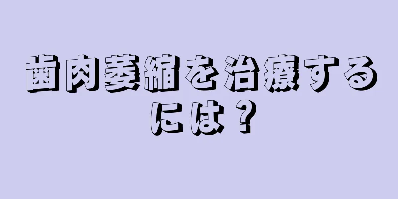 歯肉萎縮を治療するには？