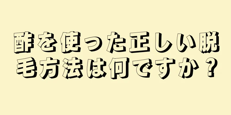 酢を使った正しい脱毛方法は何ですか？