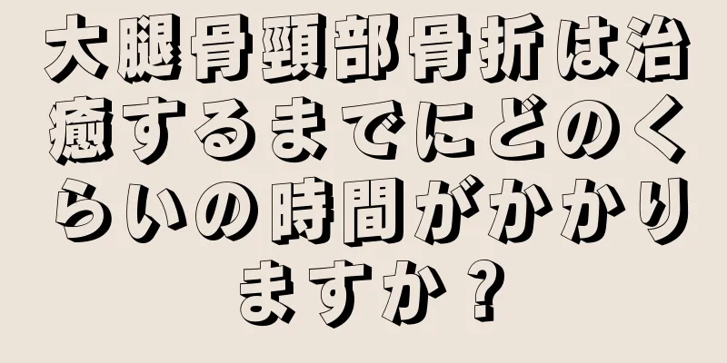 大腿骨頸部骨折は治癒するまでにどのくらいの時間がかかりますか？